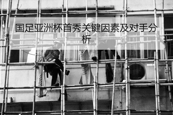 国足亚洲杯首秀关键因素及对手分析