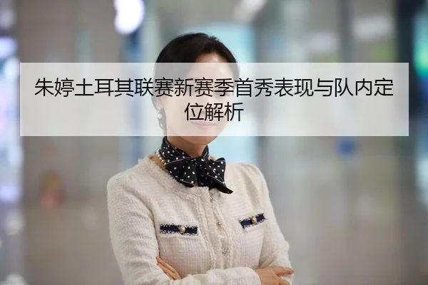 朱婷土耳其联赛新赛季首秀表现与队内定位解析