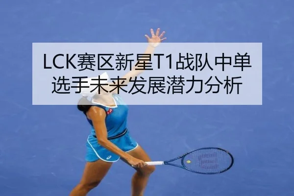 LCK赛区新星T1战队中单选手未来发展潜力分析