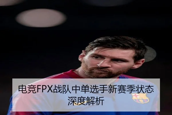 电竞FPX战队中单选手新赛季状态深度解析